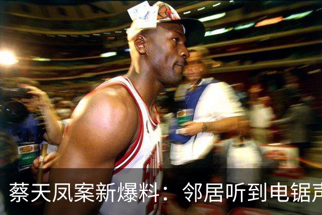 蔡天凤案新爆料：邻居听到电锯声，但无人求救，闻到香味有俩疑点